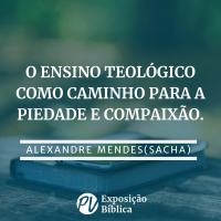 O ensino teológico como caminho para piedade e compaixão - Alexandre Mendes (Sacha)