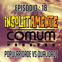 Insolitamente Comum Ep. 18 - Popularidade vs. Qualidade