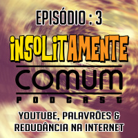 Insolitamente Comum Ep. 3 - YouTube, Palavrões e Redundância na Internet