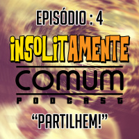 Insolitamente Comum Ep. 4 - Partilhem!