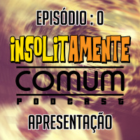 Insolitamente Comum EP. 0 - Apresentação