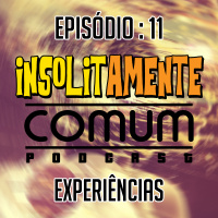 Insolitamente Comum Ep. 11 - Experiências