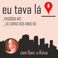 Eu tava lá #12 - AS LOIRAS DOS ANOS 90 (com Dani, a Ruiva do Scicast)