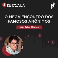 Eu Tava Lá #137 - O MEGA ENCONTRO DOS FAMOSOS ANÔNIMOS (com Erick Clepton)
