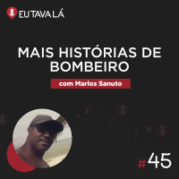 Eu Tava Lá #45 - MAIS HISTÓRIAS DE BOMBEIRO (com Marlos Sanuto)