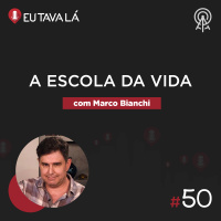 Eu Tava Lá #50 - A ESCOLA DA VIDA (com Marco Bianchi)