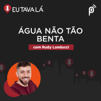 Eu Tava Lá #120 - ÁGUA NÃO TÃO BENTA (com Rudy Landucci)