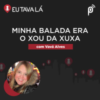 Eu Tava Lá #127 - MINHA BALADA ERA O XOU DA XUXA (com Vavá Alves)