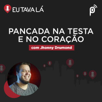 Eu Tava Lá #124 - PANCADA NA TESTA E NO CORAÇÃO (com Jhonny Drumond)