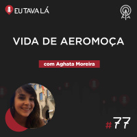 Eu Tava Lá #77 - VIDA DE AEROMOÇA (com Aghata Moreira)