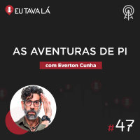 Eu Tava Lá #47 - AS AVENTURAS DE PI (com Everton Cunha, Mr. Pi)