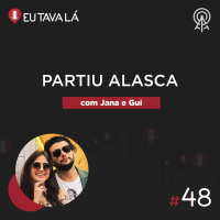 Eu Tava Lá #48 - PARTIU ALASCA (com Jana e Gui)