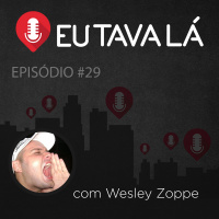 Eu Tava Lá #29 - PALHAÇADAS E XORUMADAS (com Wesley Zoppe)
