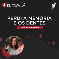 Eu Tava Lá #129 - PERDI A MEMÓRIA E OS DENTES (com Fabi Ribeiro)