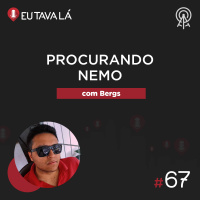 Eu Tava Lá #67 - PROCURANDO NEMO (com Bergs)