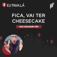 Eu Tava Lá #149 - FICA, VAI TER CHEESECAKE (com Alexandre Nix)