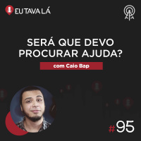 Eu Tava Lá #95 - SERÁ QUE DEVO PROCURAR AJUDA? (com Caio Bap)
