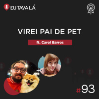 Eu tava lá #93 - VIREI PAI DE PET (ft. Carol Barros do Pet Lady No Ar)