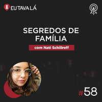 Eu Tava Lá #58 - SEGREDOS DE FAMÍLIA (com Nati Schillreff)