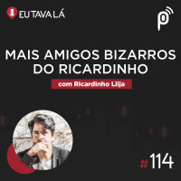 Eu Tava Lá #114 - MAIS AMIGOS BIZARROS DO RICARDINHO (com Ricardinho Lilja)