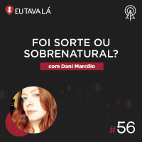 Eu Tava Lá #56 - FOI SORTE OU SOBRENATURAL? (com Dani Marcílio)