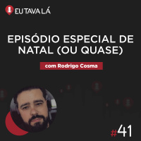Eu Tava Lá #41 - EPISÓDIO ESPECIAL DE NATAL, OU QUASE (com Rodrigo Cosma)