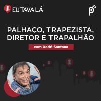 Eu Tava Lá #132 - PALHAÇO, TRAPEZISTA, DIRETOR E TRAPALHÃO (com Dedé Santana)