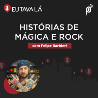 Eu Tava Lá #144 - HISTÓRIAS DE MÁGICO E ROCK (com Felipe Barbieri)