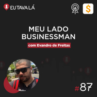 Eu Tava Lá #87 - MEU LADO BUSINESSMAN (com Evandro de Freitas)