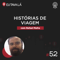 Eu Tava Lá #52 - HISTÓRIAS DE VIAGEM (com Rafael Mafra)