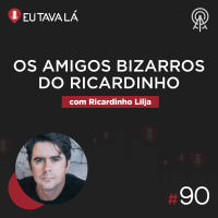 Eu Tava Lá #90 - OS AMIGOS BIZARROS DO RICARDINHO (com Ricardinho Lilja)