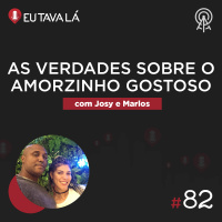 Eu Tava Lá #82 - AS VERDADES SOBRE O AMORZINHO GOSTOSO (com Josy e Marlos)