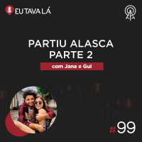 Eu Tava Lá #99 - PARTIU ALASCA PARTE 2 (com Jana e Gui)
