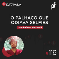 Eu Tava Lá #116 - O PALHAÇO QUE ODIAVA SELFIES (com Rafinha Martinelli)