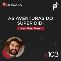 Eu Tava Lá #103 - AS AVENTURAS DO SUPER DIDI (com Diogo Braga)