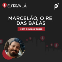 Eu Tava Lá #131 - MARCELÃO, O REI DAS BALAS (com Douglas Ganso)