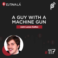 Eu Tava Lá #117 - A GUY WITH A MACHINE GUN (com Lucas Salles)