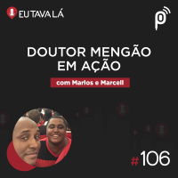 Eu Tava Lá #106 - DOUTOR MENGÃO EM AÇÃO (com Marlos e Marcell)