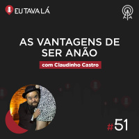 Eu Tava Lá #51 - AS VANTAGENS DE SER ANÃO (com Claudinho Castro)