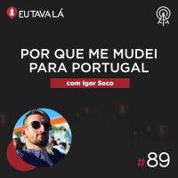 Eu Tava Lá #89 - POR QUE ME MUDEI PARA PORTUGAL (com Igor Seco)