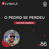 Eu Tava Lá #86 - O PEDRO SE PERDEU (com Rolê Aleatório)