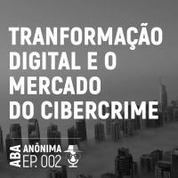 002 - Transformação Digital e o Mercado do Cibercrime