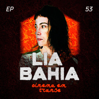 #53 – Cinema em Transe com Lia Bahia.