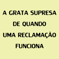 67 - A grata surpresa de quando uma reclamação funciona