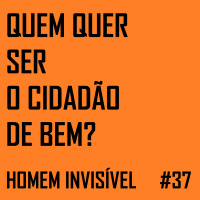 37 - Quem quer ser o cidadão de bem?