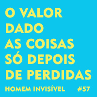 57 - O valor dado as coisas só depois de perdidas