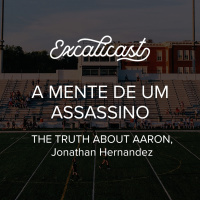 Excalicast 007 - A Mente de um Assassino (Aaron Hernandez)