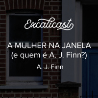 Excalicast 009 - A Mulher na Janela (e quem é A. J. Finn?)