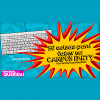 Obrigado, Querida 13 - 50 Coisas Para Fazer na Campus Party (com BACONZITOS)