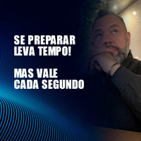 SE PREPARAR LEVA TEMPO! MAS VALE CADA SEGUNDO